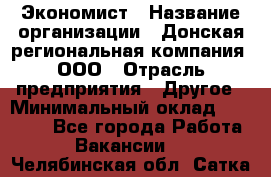 Экономист › Название организации ­ Донская региональная компания, ООО › Отрасль предприятия ­ Другое › Минимальный оклад ­ 23 000 - Все города Работа » Вакансии   . Челябинская обл.,Сатка г.